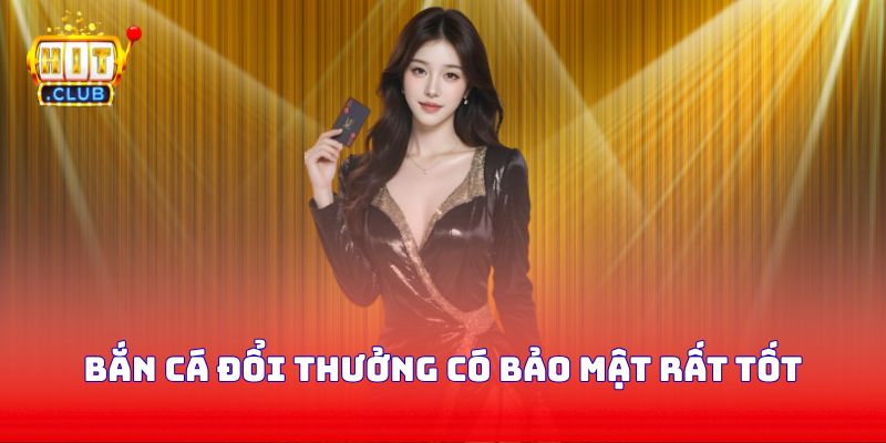 Bắn cá đổi thưởng có bảo mật rất tốt