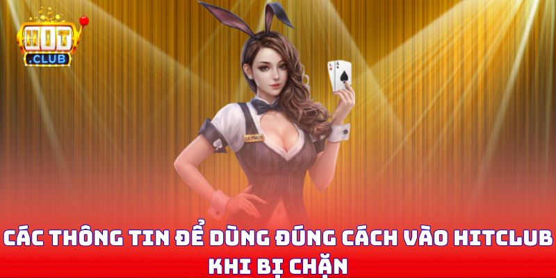 Các thông tin để dùng đúng cách vào Hitclub khi bị chặn