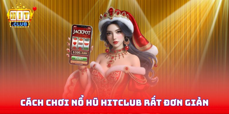 Cách chơi nổ hũ Hitclub rất đơn giản