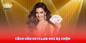 Cách Vào Hitclub Khi Bị Chặn: Bí Quyết Hữu Ích Mới Nhất 2026